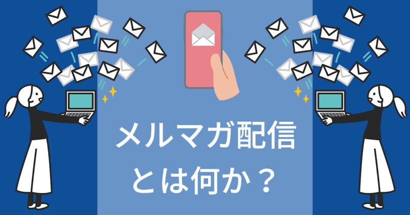 メルマガ配信とは簡単に言うと?目的・特徴、やり方、事例 メルマガ配信とは簡単に言うと?目的・特徴、やり方、事例